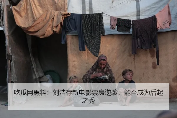 吃瓜网黑料：刘浩存新电影票房逆袭，能否成为后起之秀